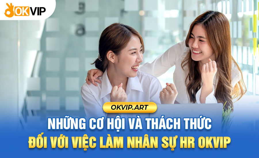 Những cơ hội và thách thức đối với việc làm nhân sự HR OKVIP